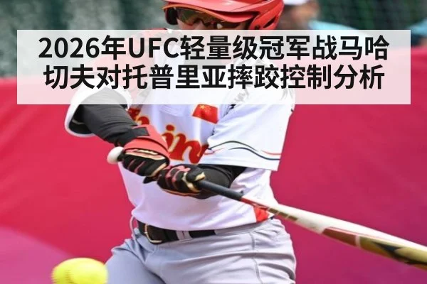 2026年UFC轻量级冠军战马哈切夫对托普里亚摔跤控制分析