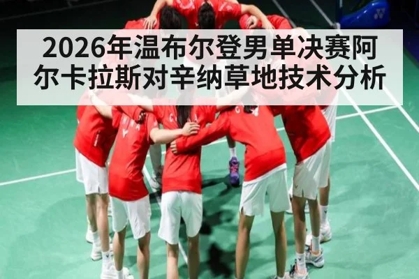 2026年温布尔登男单决赛阿尔卡拉斯对辛纳草地技术分析
