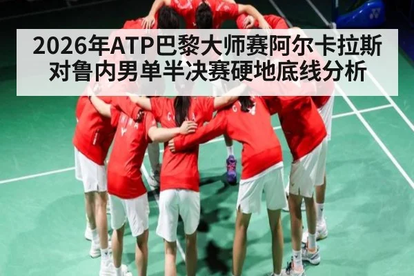 2026年ATP巴黎大师赛阿尔卡拉斯对鲁内男单半决赛硬地底线分析
